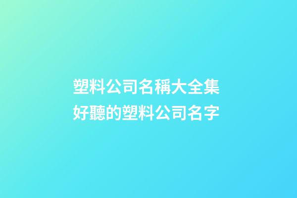 塑料公司名稱大全集 好聽的塑料公司名字